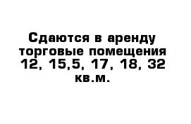 Сдаются в аренду торговые помещения 12, 15,5, 17, 18, 32 кв.м.